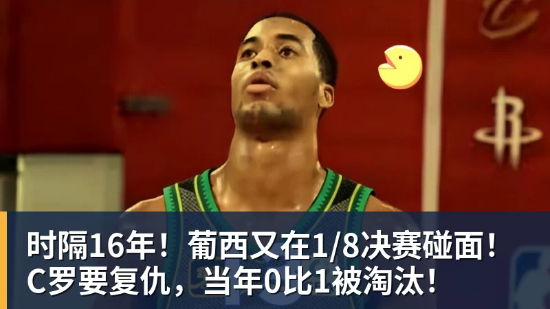 时隔16年！葡西又在1/8决赛碰面！C罗要复仇，当年0比1被淘汰！