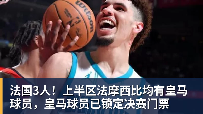 法国3人！上半区法摩西比均有皇马球员，皇马球员已锁定决赛门票