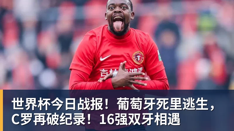 世界杯今日战报!葡萄牙死里逃生,C罗再破纪录!16强双牙相遇 - 好博·体育 - 好博(中国)一站式服务官方网站