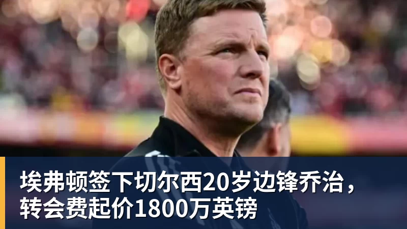 好博体育埃弗顿签下切尔西20岁边锋乔治，转会费起价1800万英镑