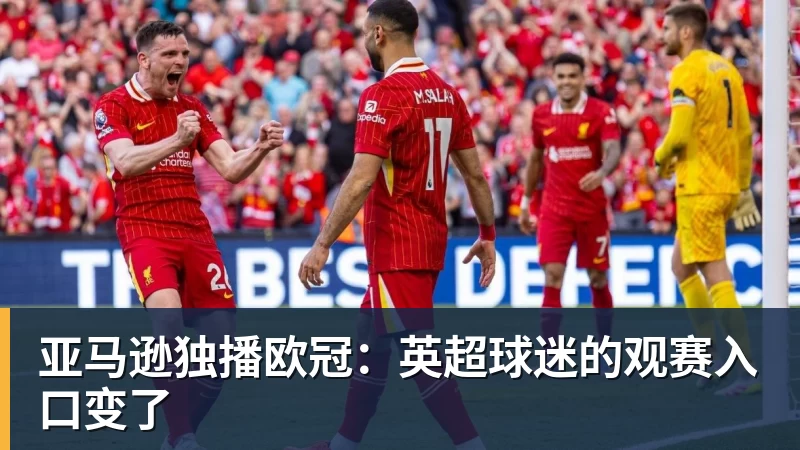 好博体育亚马逊独播欧冠：英超球迷的观赛入口变了