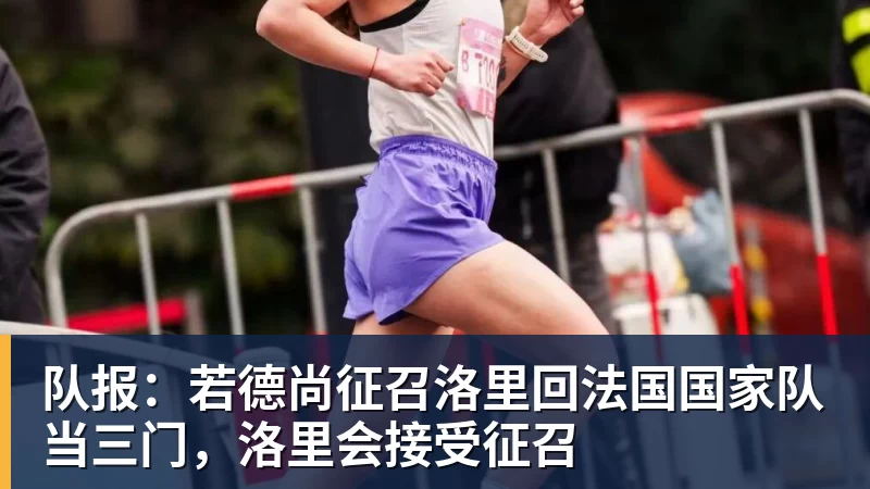 好博体育队报：若德尚征召洛里回法国国家队当三门，洛里会接受征召