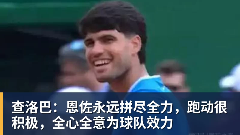 好博体育查洛巴：恩佐永远拼尽全力，跑动很积极，全心全意为球队效力