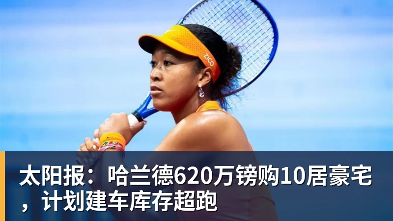 好博体育太阳报：哈兰德620万镑购10居豪宅，计划建车库存超跑
