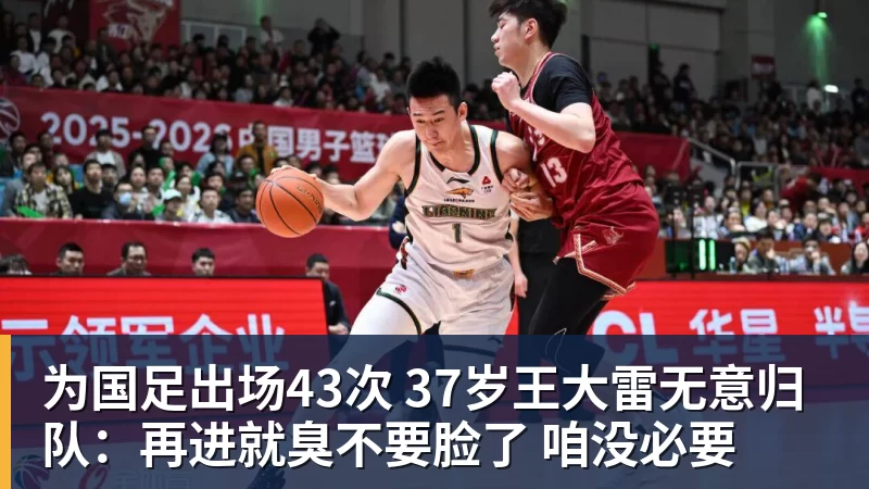 好博体育为国足出场43次 37岁王大雷无意归队：再进就臭不要脸了 咱没必要