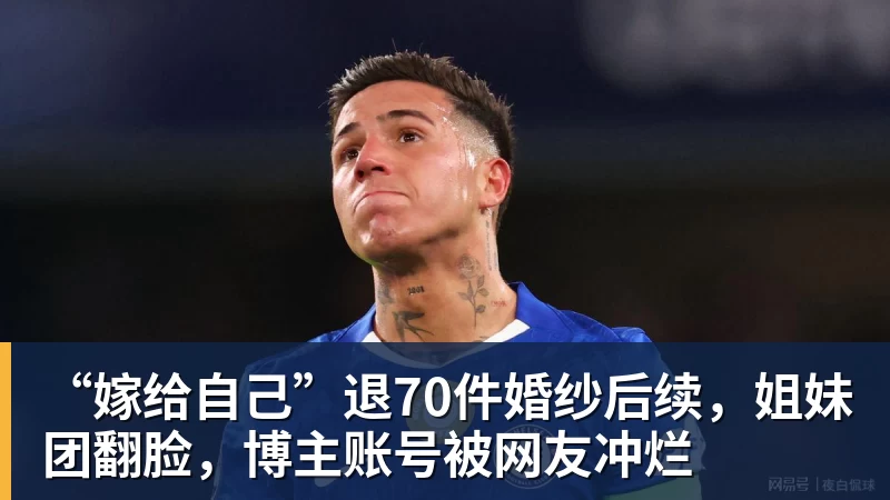 好博体育“嫁给自己”退70件婚纱后续，姐妹团翻脸，博主账号被网友冲烂