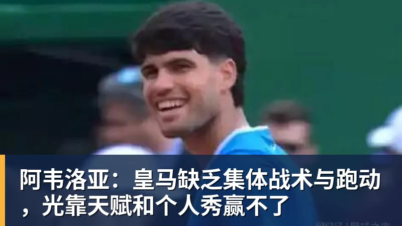 好博体育阿韦洛亚：皇马缺乏集体战术与跑动，光靠天赋和个人秀赢不了