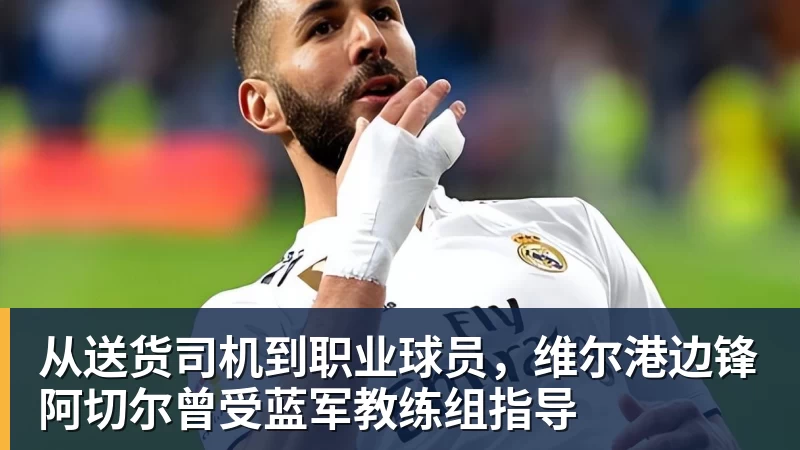 好博体育从送货司机到职业球员，维尔港边锋阿切尔曾受蓝军教练组指导