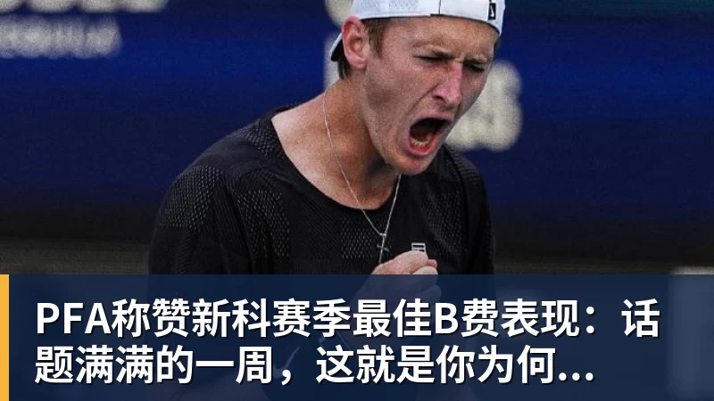好博体育PFA称赞新科赛季最佳B费表现：话题满满的一周，这就是你为何...
