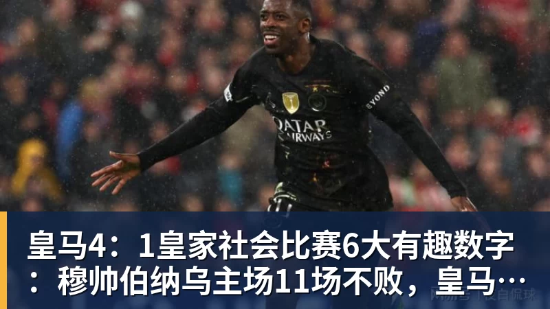 好博体育皇马4：1皇家社会比赛6大有趣数字：穆帅伯纳乌主场11场不败，皇马西甲联赛10不败