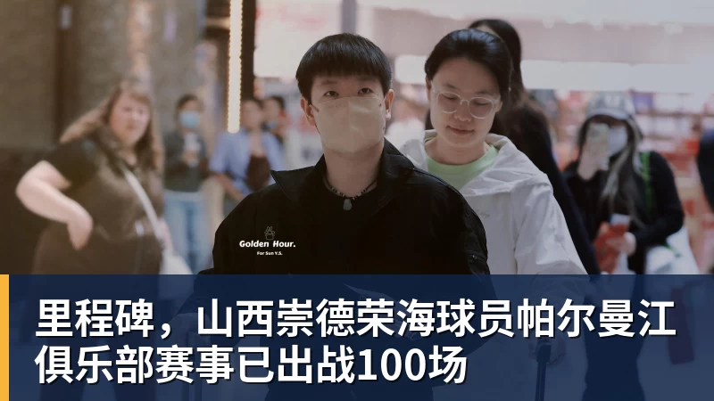 好博体育里程碑，山西崇德荣海球员帕尔曼江俱乐部赛事已出战100场