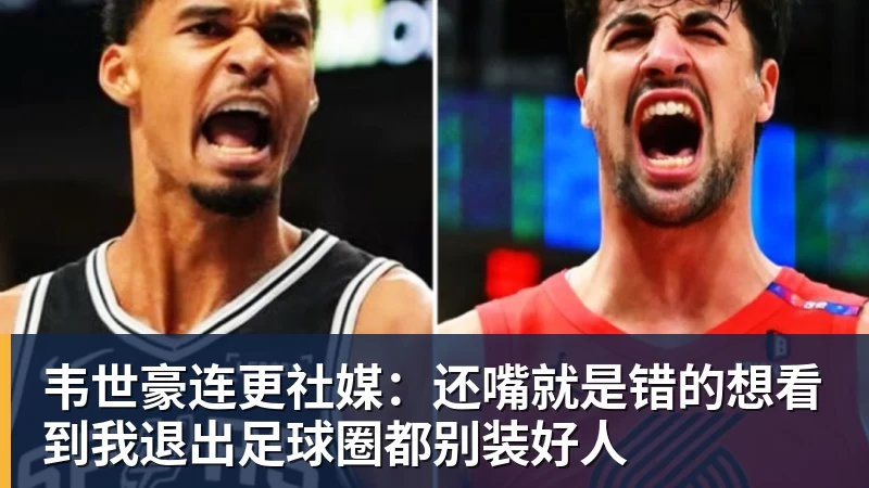 好博体育韦世豪连更社媒：还嘴就是错的想看到我退出足球圈都别装好人