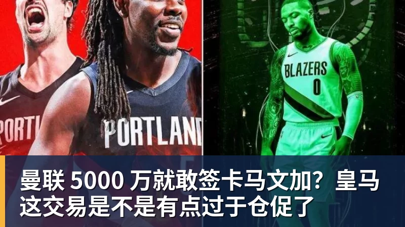 好博体育曼联 5000 万就敢签卡马文加？皇马这交易是不是有点过于仓促了