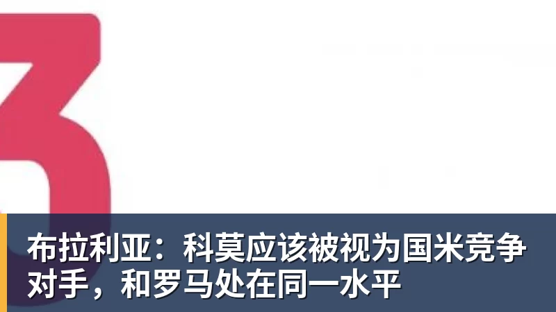 好博体育布拉利亚：科莫应该被视为国米竞争对手，和罗马处在同一水平
