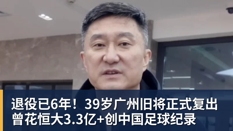 好博体育退役已6年！39岁广州旧将正式复出 曾花恒大3.3亿+创中国足球纪录