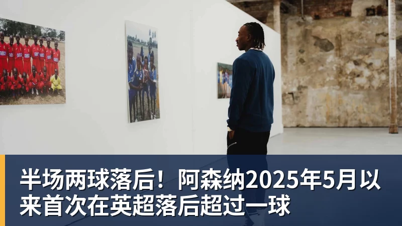 好博体育半场两球落后！阿森纳2025年5月以来首次在英超落后超过一球