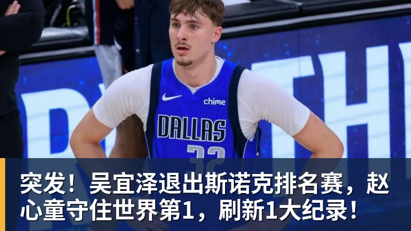 好博体育突发!吴宜泽退出斯诺克排名赛,赵心童守住世界第1,刷新1大纪录!