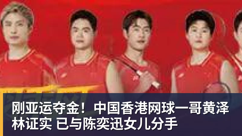 好博体育刚亚运夺金!中国香港网球一哥黄泽林证实 已与陈奕迅女儿分手