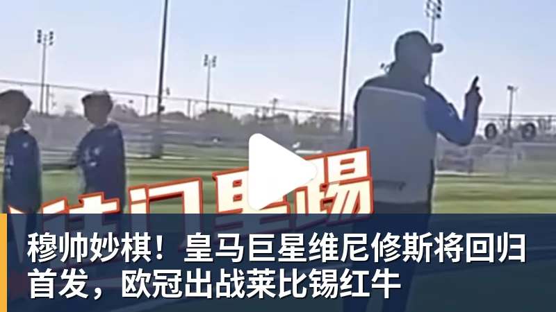 好博体育穆帅妙棋！皇马巨星维尼修斯将回归首发，欧冠出战莱比锡红牛