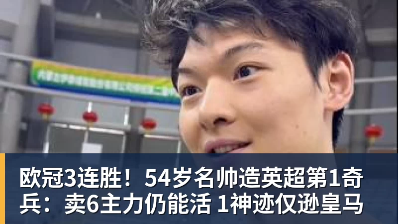 好博体育欧冠3连胜!54岁名帅造英超第1奇兵:卖6主力仍能活 1神迹仅逊皇马