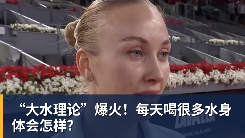 好博体育“大水理论”爆火！每天喝很多水身体会怎样？