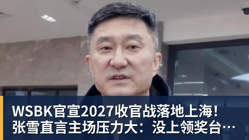 好博体育WSBK官宣2027收官战落地上海!张雪直言主场压力大:没上领奖台会很丢人